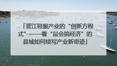 晋江鞋服产业的“创新方程式”——看“最会搞经济”的县域如何续写产业新奇迹